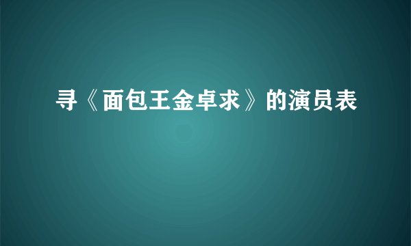 寻《面包王金卓求》的演员表