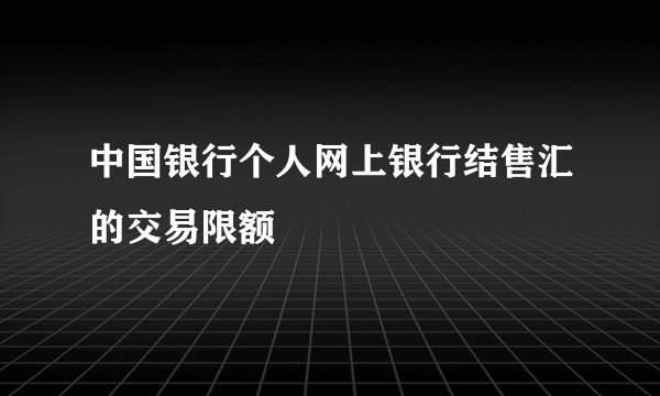 中国银行个人网上银行结售汇的交易限额