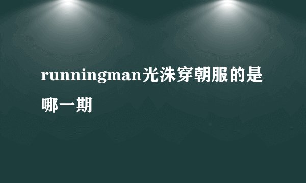 runningman光洙穿朝服的是哪一期