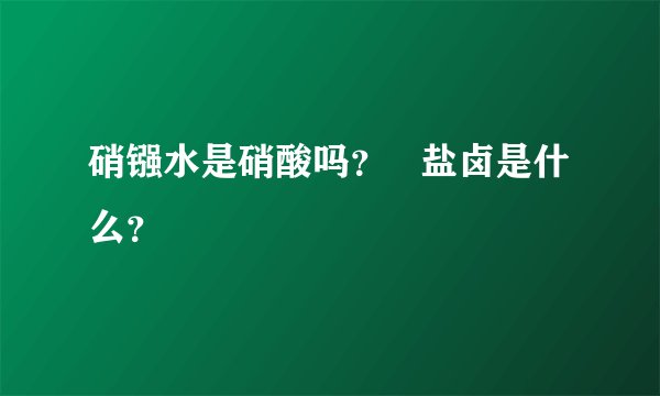 硝镪水是硝酸吗？   盐卤是什么？