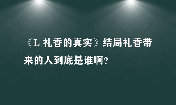 《L 礼香的真实》结局礼香带来的人到底是谁啊？