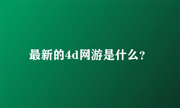 最新的4d网游是什么？