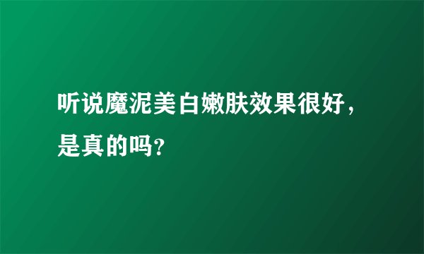 听说魔泥美白嫩肤效果很好，是真的吗？