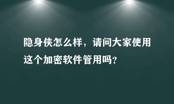 隐身侠怎么样，请问大家使用这个加密软件管用吗？