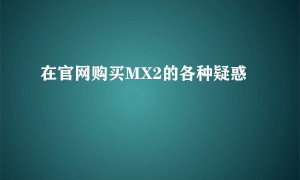在官网购买MX2的各种疑惑