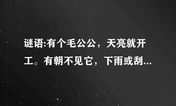 谜语:有个毛公公，天亮就开工。有朝不见它，下雨或刮风。谜底能代表什么生肖？