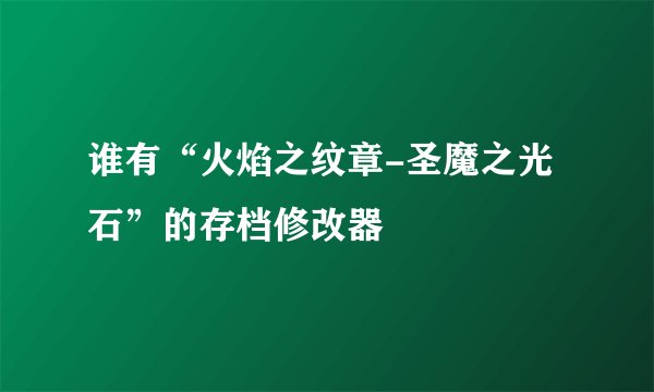 谁有“火焰之纹章-圣魔之光石”的存档修改器