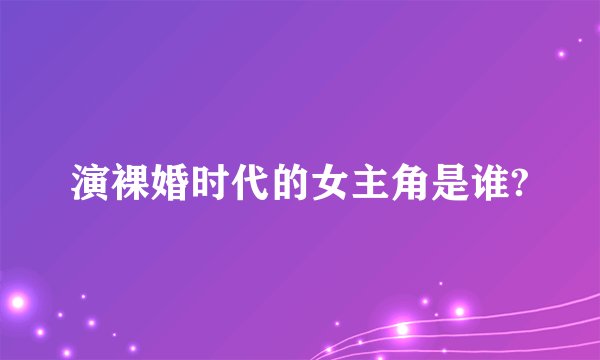 演裸婚时代的女主角是谁?
