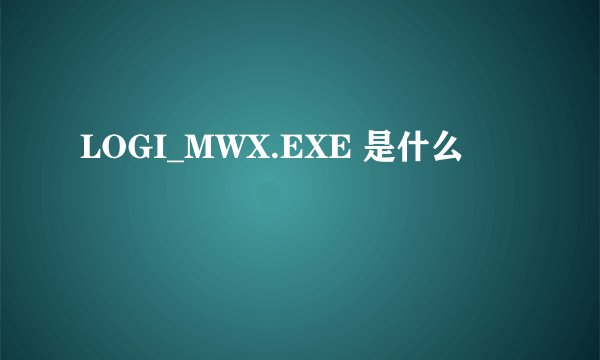 LOGI_MWX.EXE 是什么
