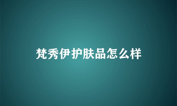 梵秀伊护肤品怎么样