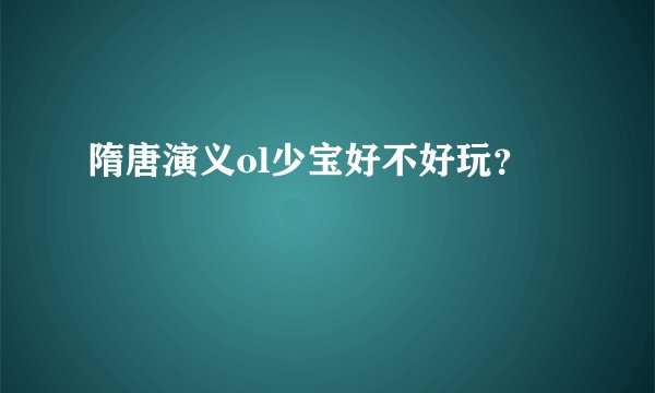 隋唐演义ol少宝好不好玩？