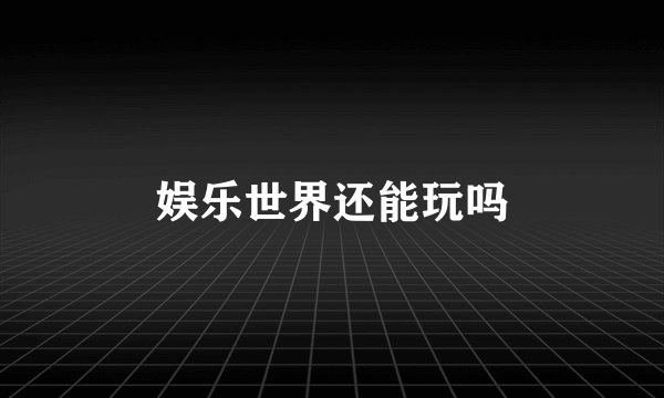 娱乐世界还能玩吗