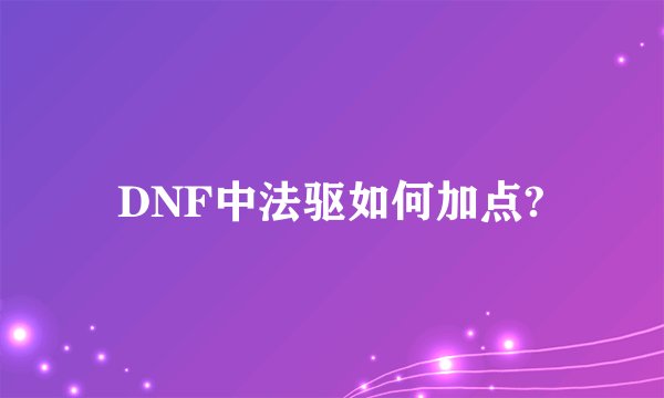 DNF中法驱如何加点?