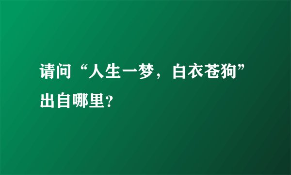 请问“人生一梦，白衣苍狗”出自哪里？