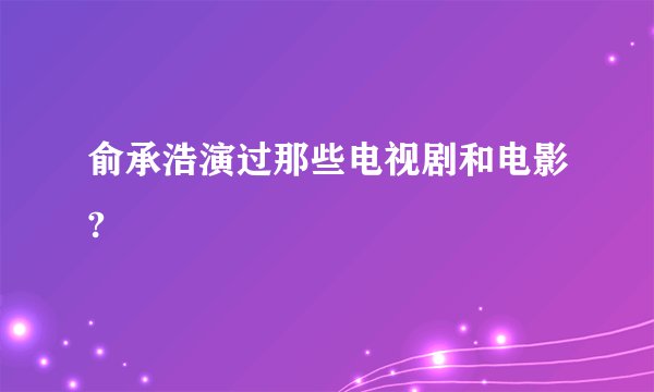 俞承浩演过那些电视剧和电影?