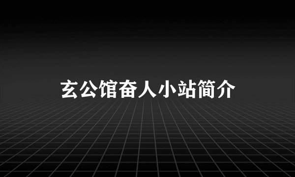 玄公馆奋人小站简介