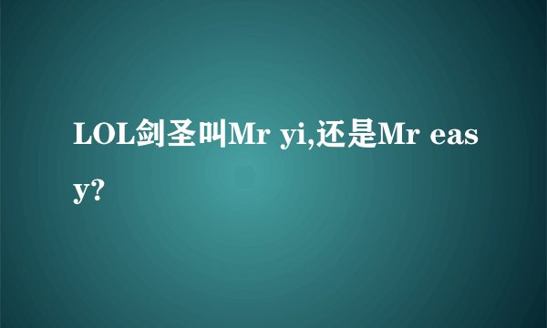LOL剑圣叫Mr yi,还是Mr easy？
