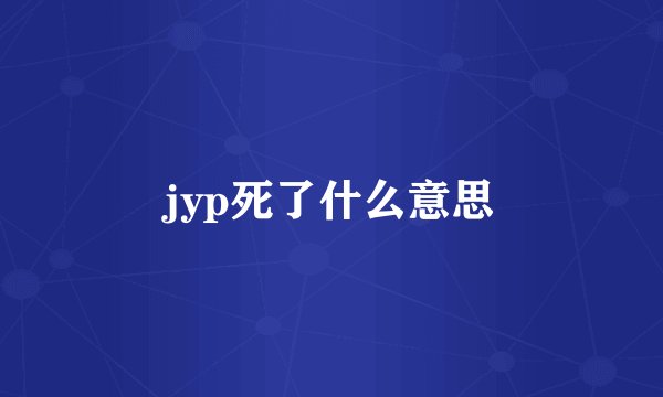 jyp死了什么意思