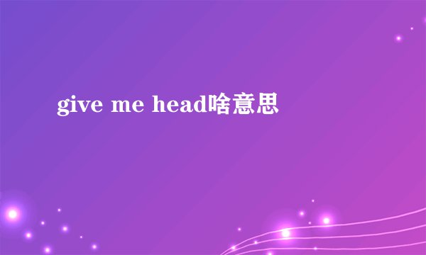 give me head啥意思