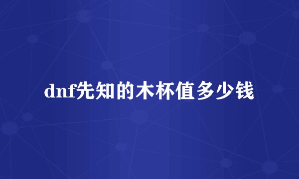 dnf先知的木杯值多少钱