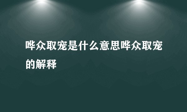 哗众取宠是什么意思哗众取宠的解释