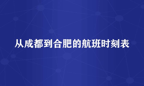从成都到合肥的航班时刻表