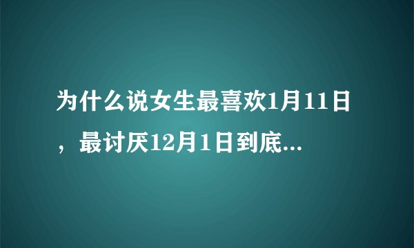 为什么说女生最喜欢1月11日，最讨厌12月1日到底什么意思呀？