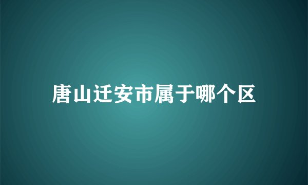 唐山迁安市属于哪个区