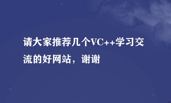 请大家推荐几个VC++学习交流的好网站，谢谢
