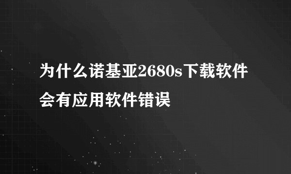 为什么诺基亚2680s下载软件会有应用软件错误