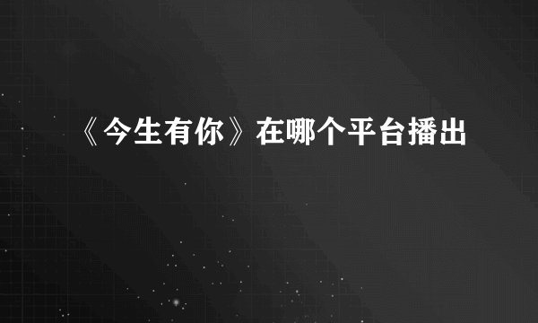 《今生有你》在哪个平台播出