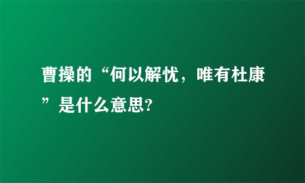 曹操的“何以解忧，唯有杜康”是什么意思?