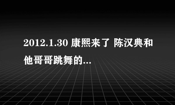 2012.1.30 康熙来了 陈汉典和他哥哥跳舞的音乐是什么