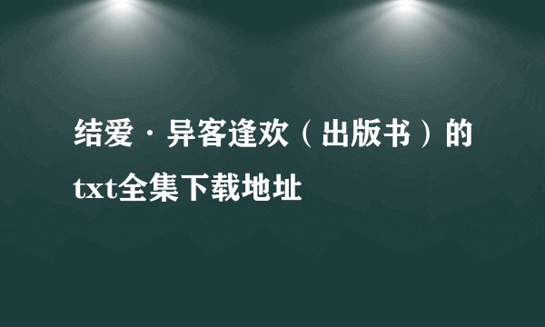 结爱·异客逢欢（出版书）的txt全集下载地址