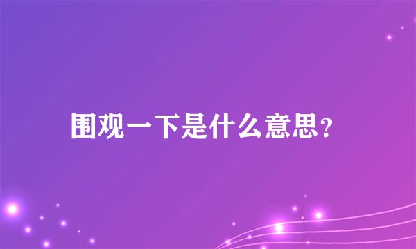 围观一下是什么意思？