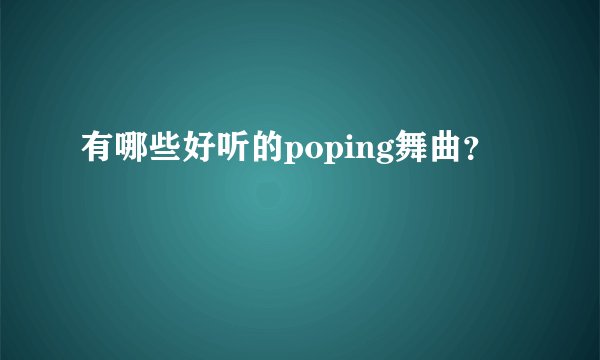 有哪些好听的poping舞曲？