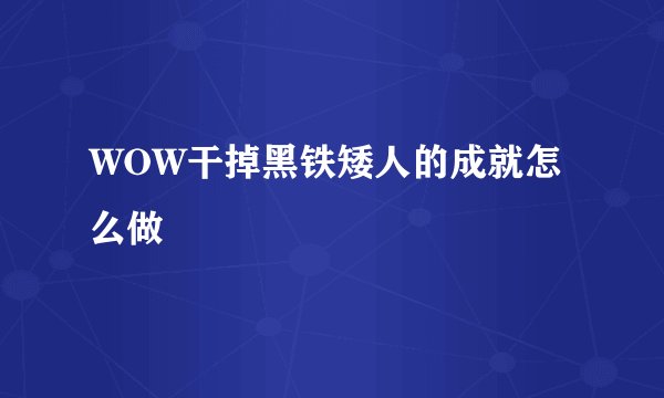 WOW干掉黑铁矮人的成就怎么做