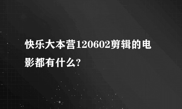 快乐大本营120602剪辑的电影都有什么?