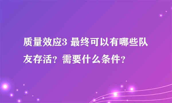 质量效应3 最终可以有哪些队友存活？需要什么条件？