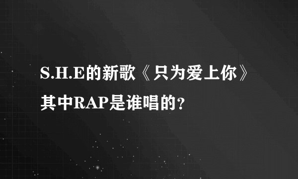 S.H.E的新歌《只为爱上你》其中RAP是谁唱的？
