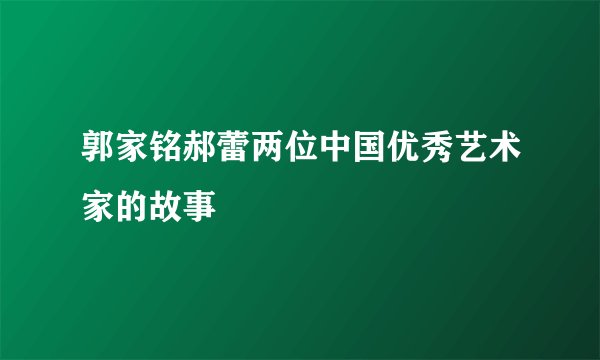 郭家铭郝蕾两位中国优秀艺术家的故事
