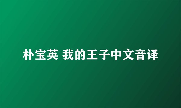 朴宝英 我的王子中文音译