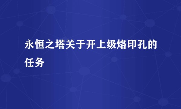 永恒之塔关于开上级烙印孔的任务