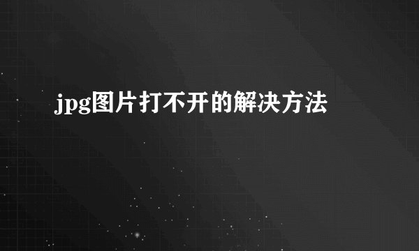 jpg图片打不开的解决方法
