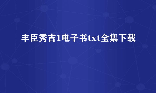 丰臣秀吉1电子书txt全集下载
