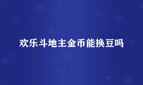 欢乐斗地主金币能换豆吗