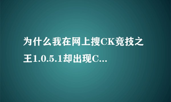 为什么我在网上搜CK竞技之王1.0.5.1却出现CK竞技之王1.5.0.1，这怎么回事啊