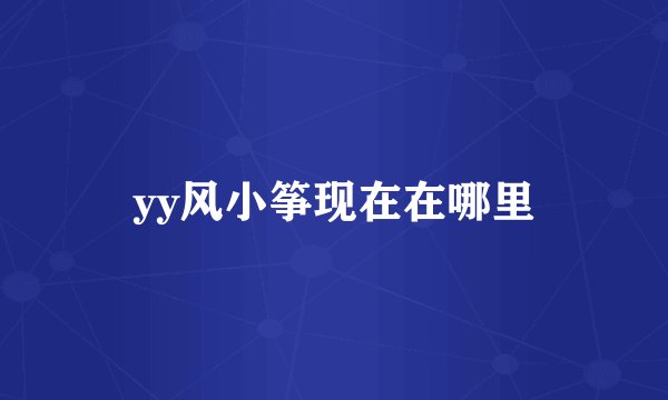 yy风小筝现在在哪里