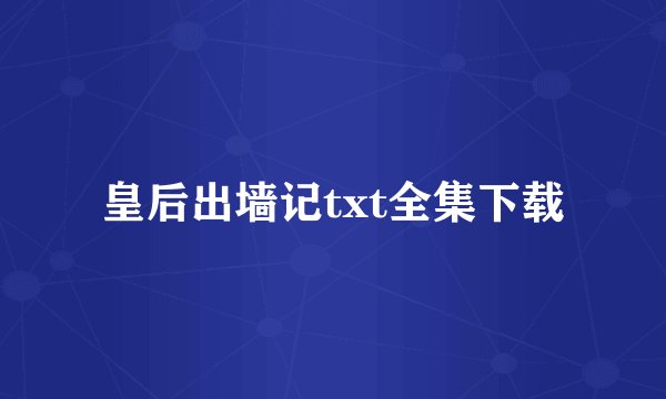 皇后出墙记txt全集下载