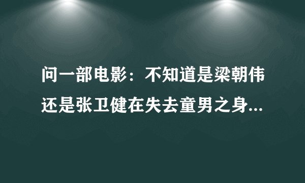 问一部电影：不知道是梁朝伟还是张卫健在失去童男之身后在屋顶上哭泣